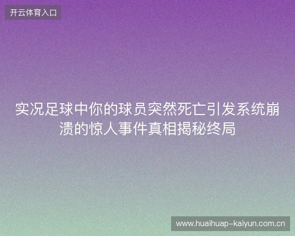 实况足球中你的球员突然死亡引发系统崩溃的惊人事件真相揭秘终局