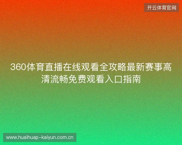 360体育直播在线观看全攻略最新赛事高清流畅免费观看入口指南